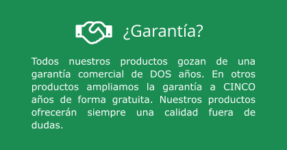 Todos nuestros productos gozan de una garantía comercial de DOS años. En otros productos ampliamos la garantía a CINCO años de forma gratuita. Nuestros productos ofrecerán siempre una calidad fuera de dudas. ¿Garantía?
