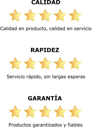 CALIDAD Calidad en producto, calidad en servicio    RAPIDEZ Servicio rápido, sin largas esperas    GARANTÍA Productos garantizados y fiables
